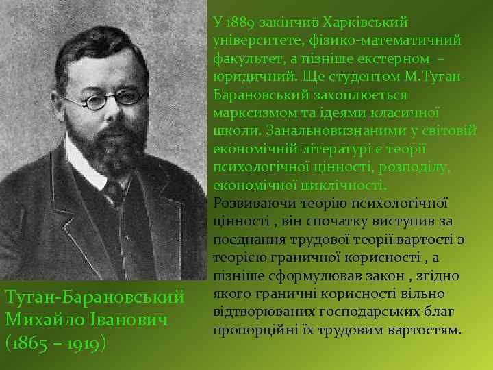 Туган-Барановський Михайло Іванович (1865 – 1919) У 1889 закінчив Харківський університете, фізико-математичний факультет, а