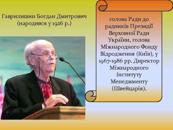 Гаврилишин Богдан Дмитрович (народився у 1926 р. ) голова Ради до радників Президії Верховної