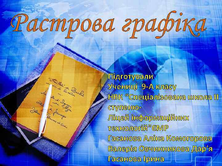 Растрова графіка Підготували Учениці 9 -А класу НВК “Спеціалізована школа ІІ ступеню. Ліцей інформаційних