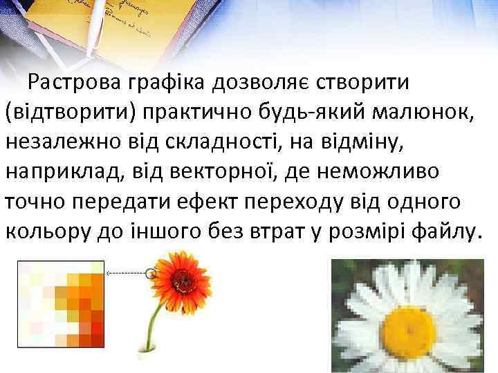  Растрова графіка дозволяє створити (відтворити) практично будь-який малюнок, незалежно від складності, на відміну,