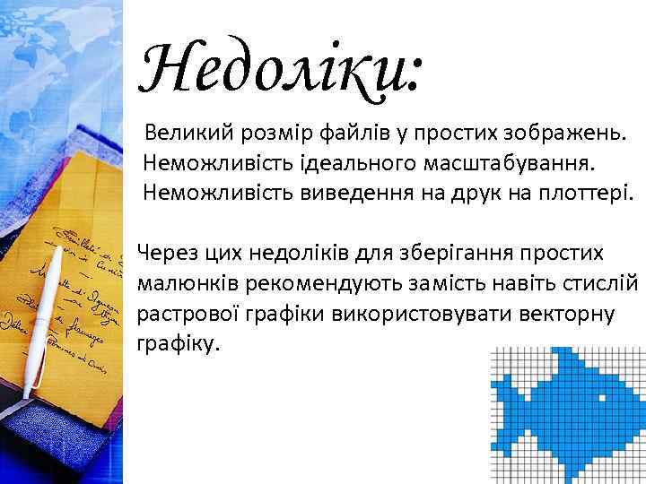 Недоліки: Великий розмір файлів у простих зображень. Неможливість ідеального масштабування. Неможливість виведення на друк