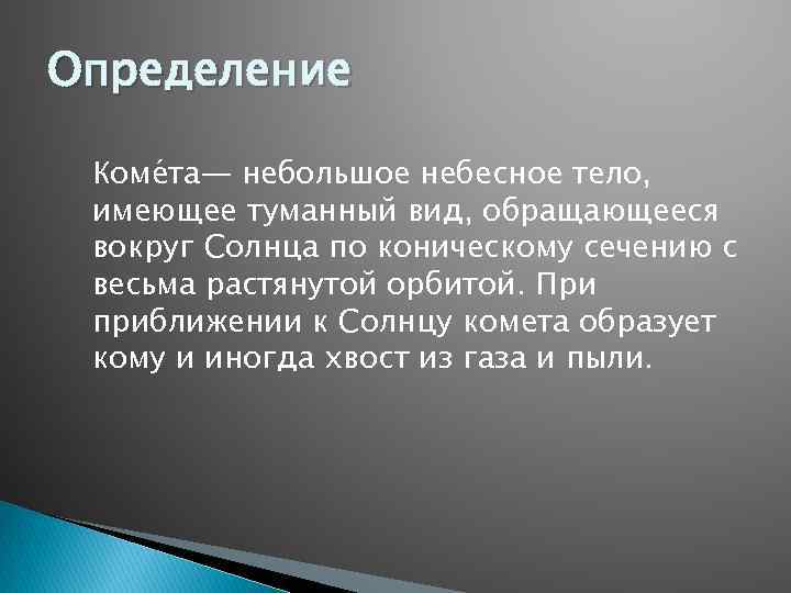 Определение Коме та— небольшое небесное тело, имеющее туманный вид, обращающееся вокруг Солнца по коническому