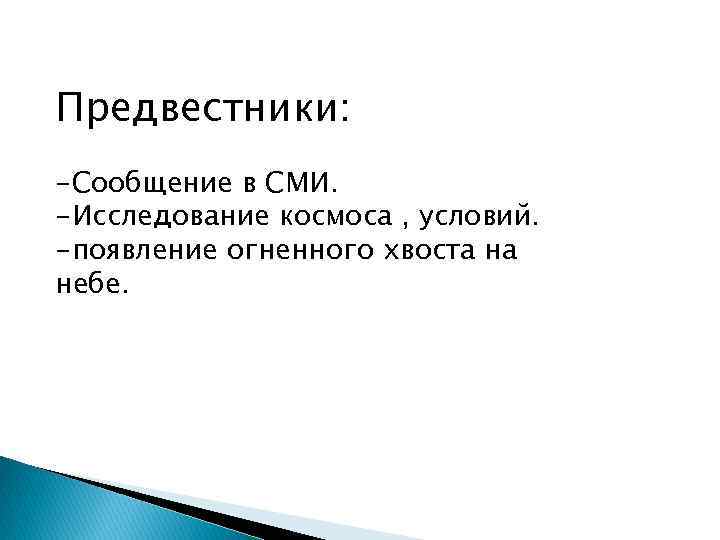 Предвестники: -Сообщение в СМИ. -Исследование космоса , условий. -появление огненного хвоста на небе. 