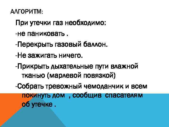 АЛГОРИТМ: При утечки газ необходимо: -не паниковать. -Перекрыть газовый баллон. -Не зажигать ничего. -Прикрыть