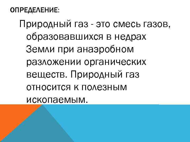 ОПРЕДЕЛЕНИЕ: Природный газ - это смесь газов, образовавшихся в недрах Земли при анаэробном разложении