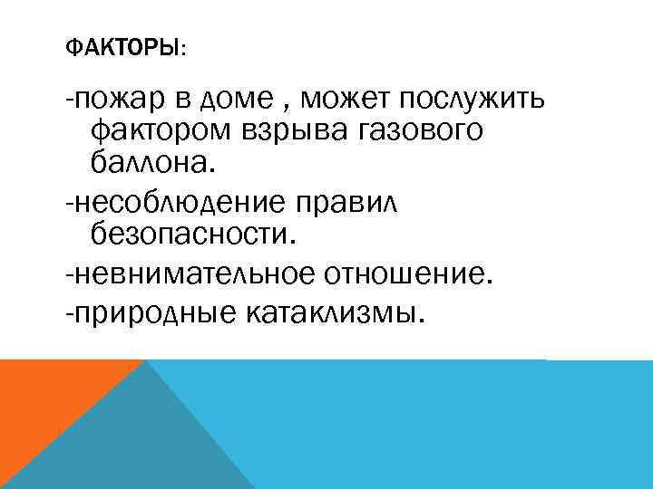 ФАКТОРЫ: -пожар в доме , может послужить фактором взрыва газового баллона. -несоблюдение правил безопасности.