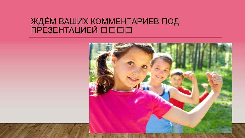 ЖДЁМ ВАШИХ КОММЕНТАРИЕВ ПОД ПРЕЗЕНТАЦИЕЙ 