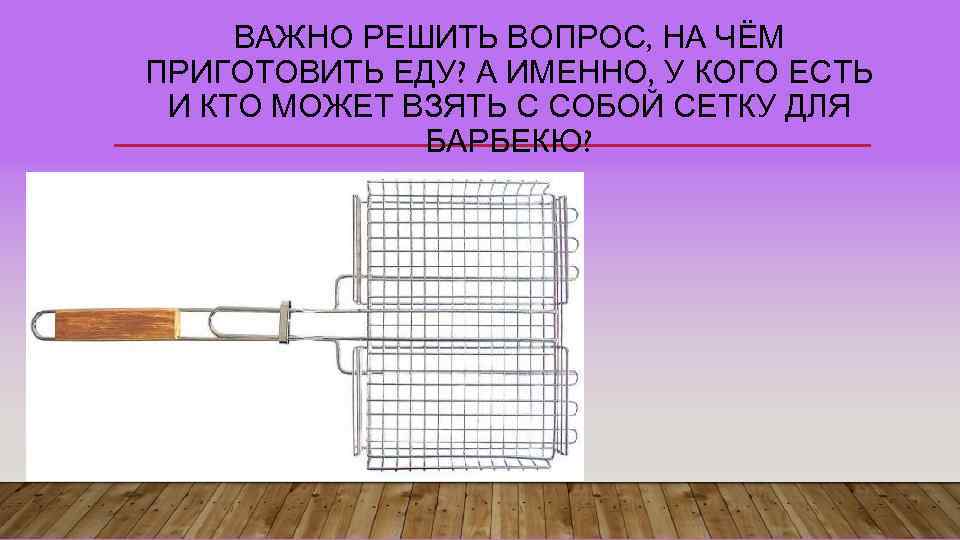 ВАЖНО РЕШИТЬ ВОПРОС, НА ЧЁМ ПРИГОТОВИТЬ ЕДУ? А ИМЕННО, У КОГО ЕСТЬ И КТО