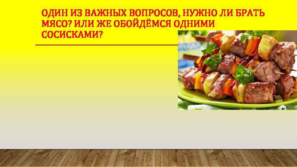 ОДИН ИЗ ВАЖНЫХ ВОПРОСОВ, НУЖНО ЛИ БРАТЬ МЯСО? ИЛИ ЖЕ ОБОЙДЁМСЯ ОДНИМИ СОСИСКАМИ? 