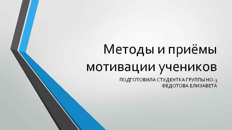 Методы и приёмы мотивации учеников ПОДГОТОВИЛА СТУДЕНТКА ГРУППЫ НО-3 ФЕДОТОВА ЕЛИЗАВЕТА 