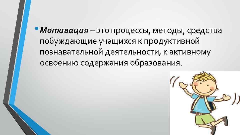  • Мотивация – это процессы, методы, средства побуждающие учащихся к продуктивной познавательной деятельности,