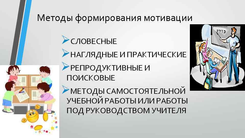 Методы формирования мотивации ØСЛОВЕСНЫЕ ØНАГЛЯДНЫЕ И ПРАКТИЧЕСКИЕ ØРЕПРОДУКТИВНЫЕ И ПОИСКОВЫЕ ØМЕТОДЫ САМОСТОЯТЕЛЬНОЙ УЧЕБНОЙ РАБОТЫ