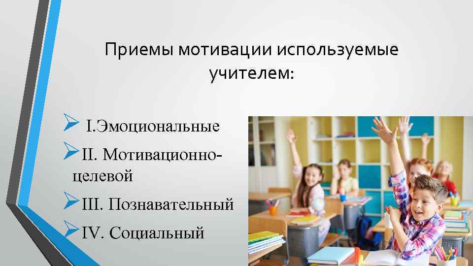 Приемы мотивации используемые учителем: Ø I. Эмоциональные ØII. Мотивационноцелевой ØIII. Познавательный ØIV. Социальный 