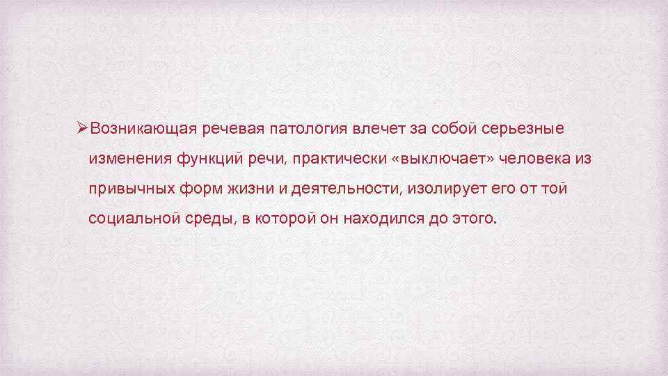 ØВозникающая речевая патология влечет за собой серьезные изменения функций речи, практически «выключает» человека из