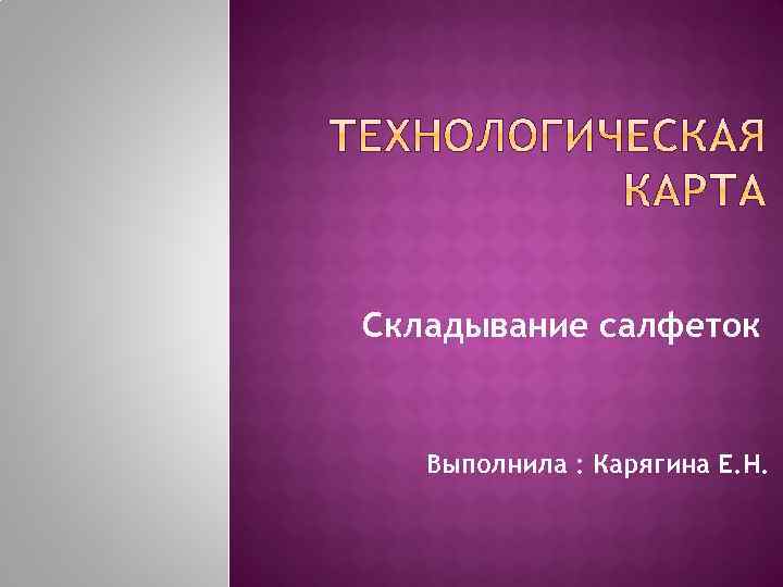 Складывание салфеток Выполнила : Карягина Е. Н. 