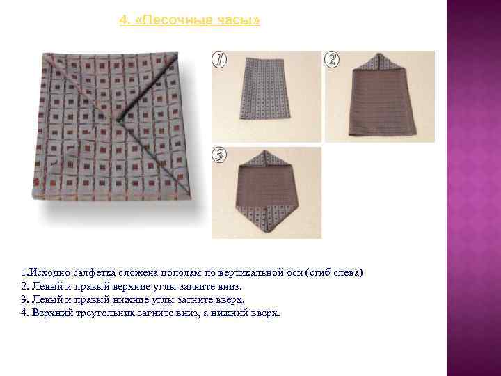 4. «Песочные часы» 1. Исходно салфетка сложена пополам по вертикальной оси (сгиб слева) 2.