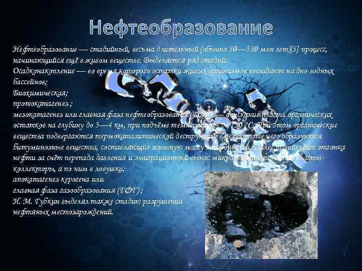 Нефтеобразование — стадийный, весьма длительный (обычно 50— 350 млн лет)[5] процесс, начинающийся ещё в