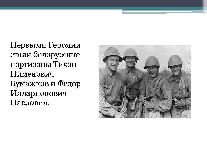  Первыми Героями стали белорусские партизаны Тихон Пименович Бумажков и Федор Илларионович Павлович. 