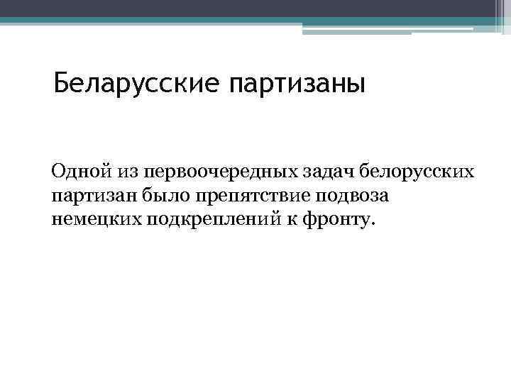 Беларусские партизаны Одной из первоочередных задач белорусских партизан было препятствие подвоза немецких подкреплений к