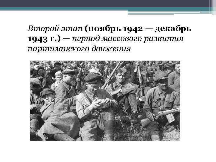 Второй этап (ноябрь 1942 — декабрь 1943 г. ) — период массового развития партизанского