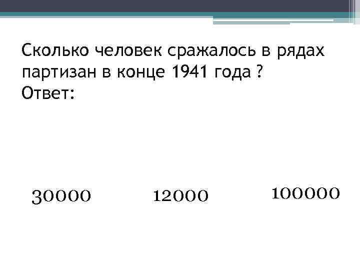 Сколько человек сражалось в рядах партизан в конце 1941 года ? Ответ: 30000 12000