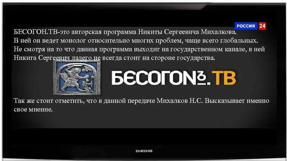 БЕСОГОН. ТВ-это авторская программа Никиты Сергеевича Михалкова. В ней он ведет монолог относительно многих