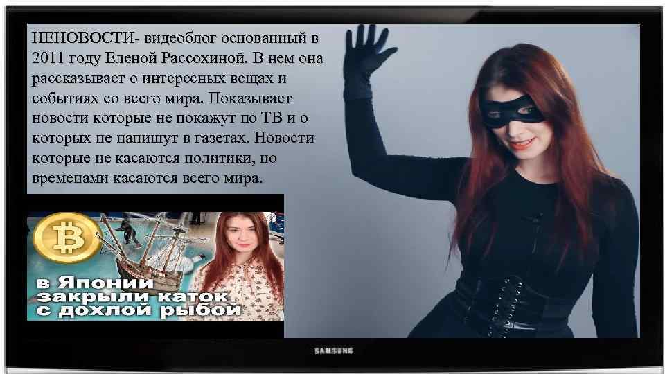 НЕНОВОСТИ- видеоблог основанный в 2011 году Еленой Рассохиной. В нем она рассказывает о интересных