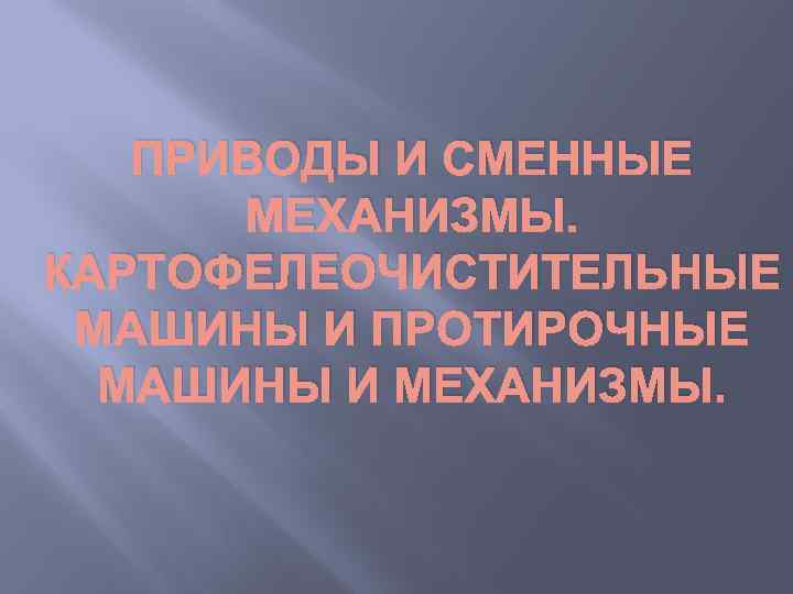 ПРИВОДЫ И СМЕННЫЕ МЕХАНИЗМЫ. КАРТОФЕЛЕОЧИСТИТЕЛЬНЫЕ МАШИНЫ И ПРОТИРОЧНЫЕ МАШИНЫ И МЕХАНИЗМЫ. 