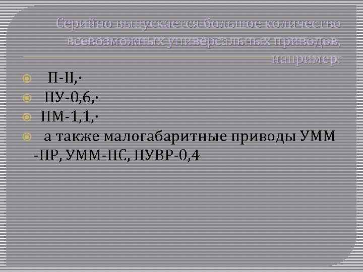 Серийно выпускается большое количество всевозможных универсальных приводов, например: П-II, · ПУ-0, 6, · ПМ-1,