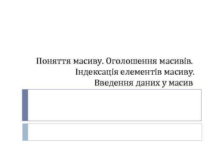 Поняття масиву. Оголошення масивів. Індексація елементів масиву. Введення даних у масив 