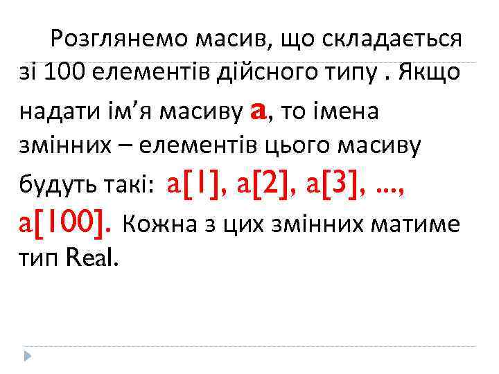 Розглянемо масив, що складається зі 100 елементів дійсного типу. Якщо надати ім’я масиву a,