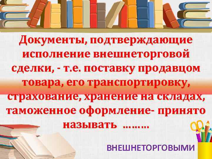 Документы, подтверждающие исполнение внешнеторговой сделки, - т. е. поставку продавцом товара, его транспортировку, страхование,