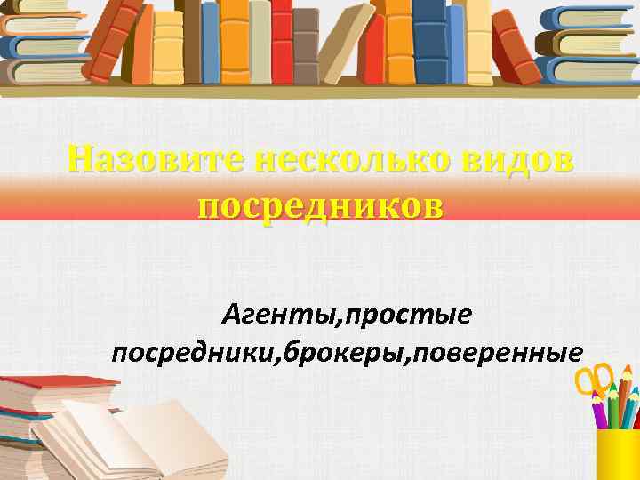 Назовите несколько видов посредников Агенты, простые посредники, брокеры, поверенные 