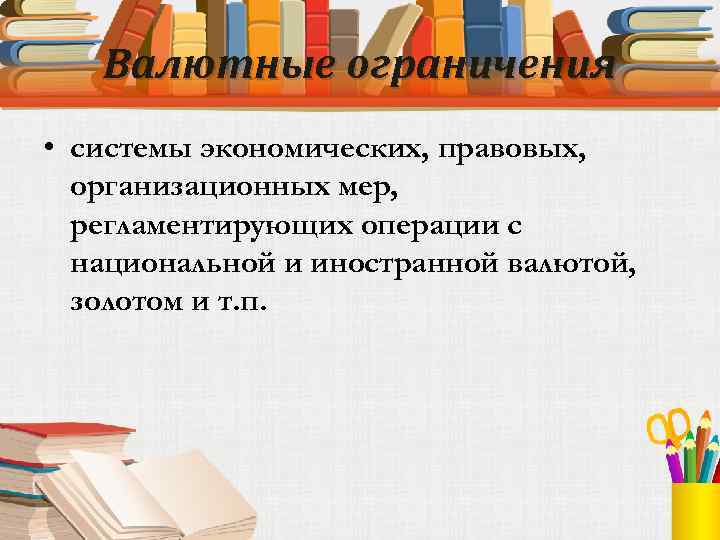 Валютные ограничения • системы экономических, правовых, организационных мер, регламентирующих операции с национальной и иностранной