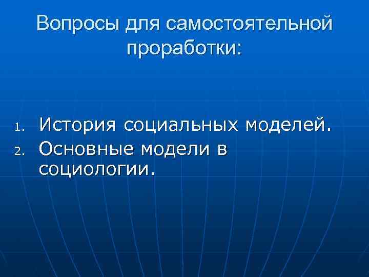 Вопросы для самостоятельной проработки: 1. 2. История социальных моделей. Основные модели в социологии. 