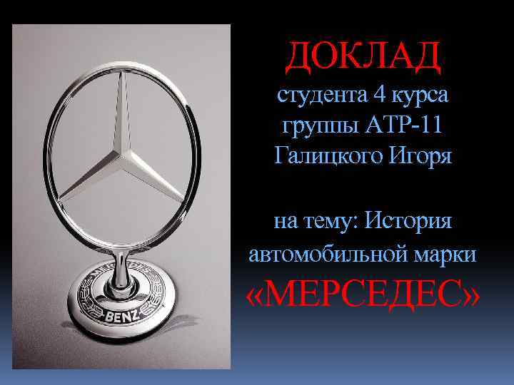 ДОКЛАД студента 4 курса группы АТР-11 Галицкого Игоря на тему: История автомобильной марки «МЕРСЕДЕС»