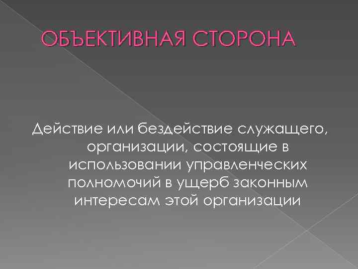 ОБЪЕКТИВНАЯ СТОРОНА Действие или бездействие служащего, организации, состоящие в использовании управленческих полномочий в ущерб