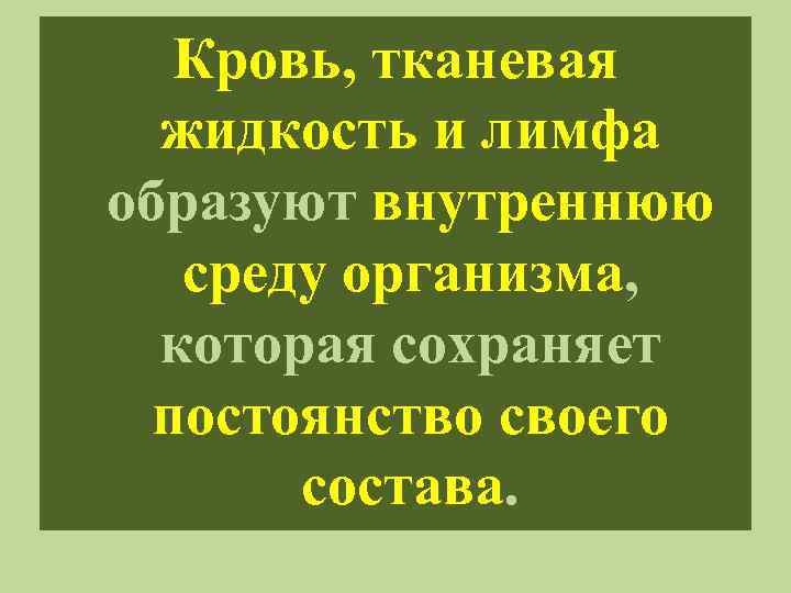 Кровь, тканевая жидкость и лимфа образуют внутреннюю среду организма, которая сохраняет постоянство своего состава.