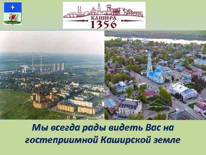 Мы всегда рады видеть Вас на гостеприимной Каширской земле 