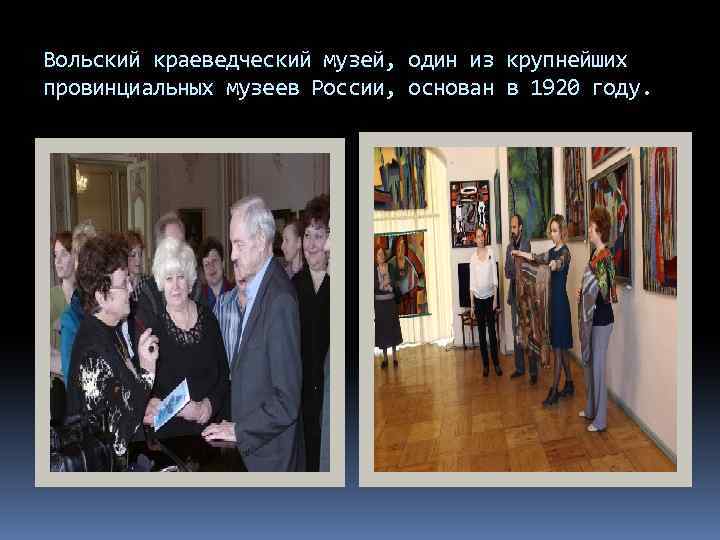Вольский краеведческий музей, один из крупнейших провинциальных музеев России, основан в 1920 году. 