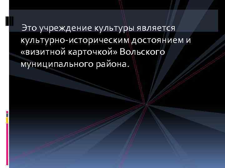 Это учреждение культуры является культурно-историческим достоянием и «визитной карточкой» Вольского муниципального района. 