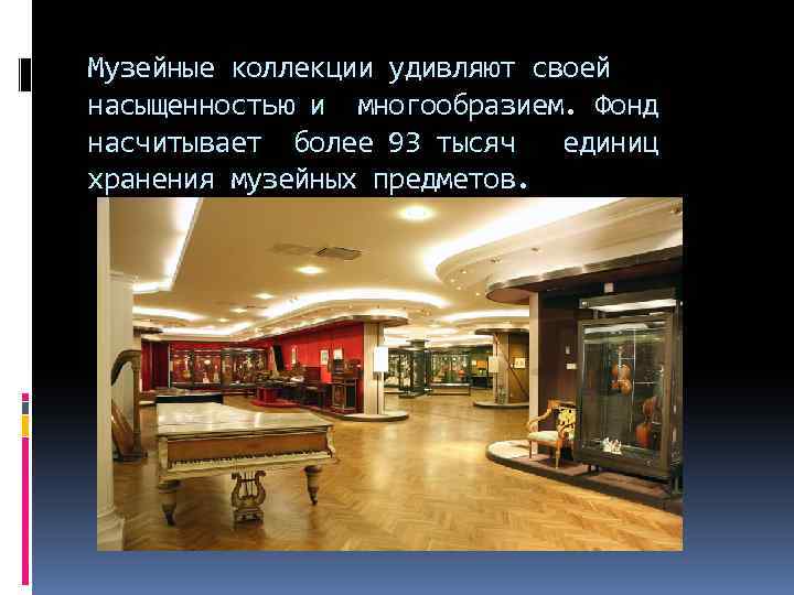 Музейные коллекции удивляют своей насыщенностью и многообразием. Фонд насчитывает более 93 тысяч единиц хранения