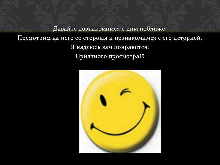 Давайте познакомимся с ним поближе. Посмотрим на него со стороны и познакомимся с его