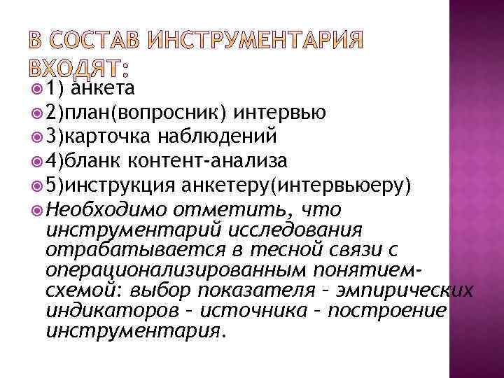  1) анкета 2)план(вопросник) интервью 3)карточка наблюдений 4)бланк контент-анализа 5)инструкция анкетеру(интервьюеру) Необходимо отметить, что