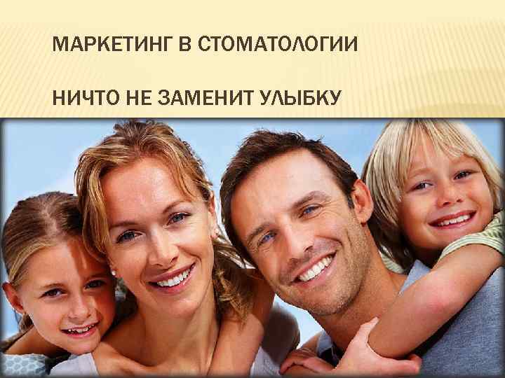 МАРКЕТИНГ В СТОМАТОЛОГИИ НИЧТО НЕ ЗАМЕНИТ УЛЫБКУ 