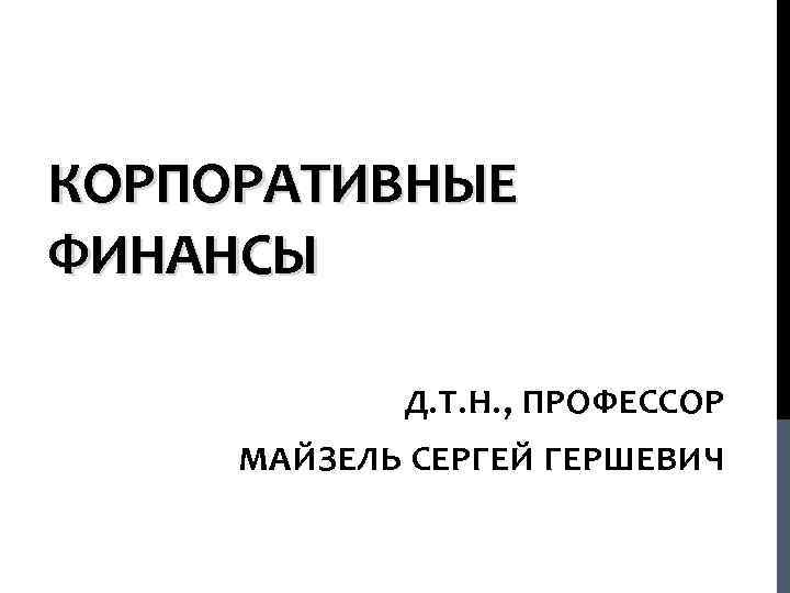 КОРПОРАТИВНЫЕ ФИНАНСЫ Д. Т. Н. , ПРОФЕССОР МАЙЗЕЛЬ СЕРГЕЙ ГЕРШЕВИЧ 