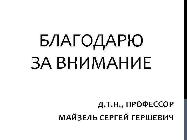 БЛАГОДАРЮ ЗА ВНИМАНИЕ Д. Т. Н. , ПРОФЕССОР МАЙЗЕЛЬ СЕРГЕЙ ГЕРШЕВИЧ 