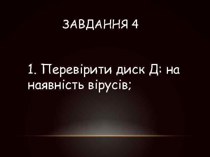 ЗАВДАННЯ 4 1. Перевірити диск Д: на наявність вірусів; 