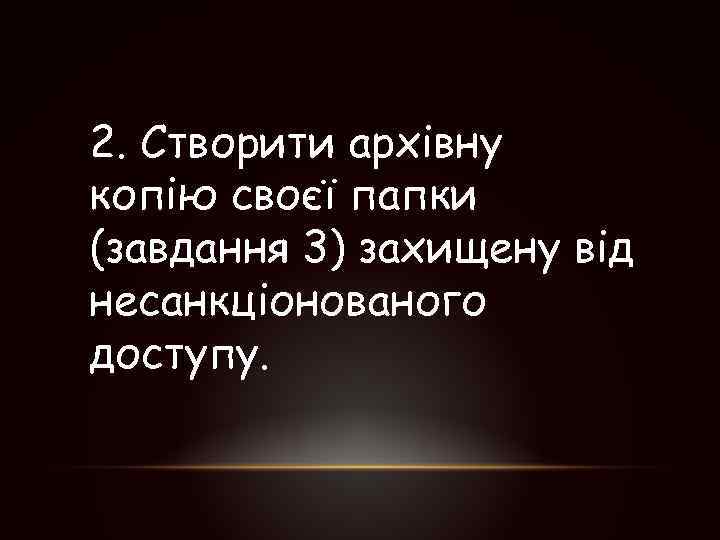 2. Створити архівну копію своєї папки (завдання 3) захищену від несанкціонованого доступу. 