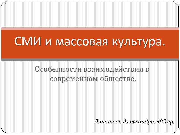 СМИ и массовая культура. Особенности взаимодействия в современном обществе. Липатова Александра, 405 гр. 